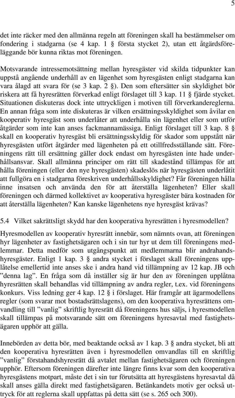 Den som eftersätter sin skyldighet bör riskera att få hyresrätten förverkad enligt förslaget till 3 kap. 11 fjärde stycket.