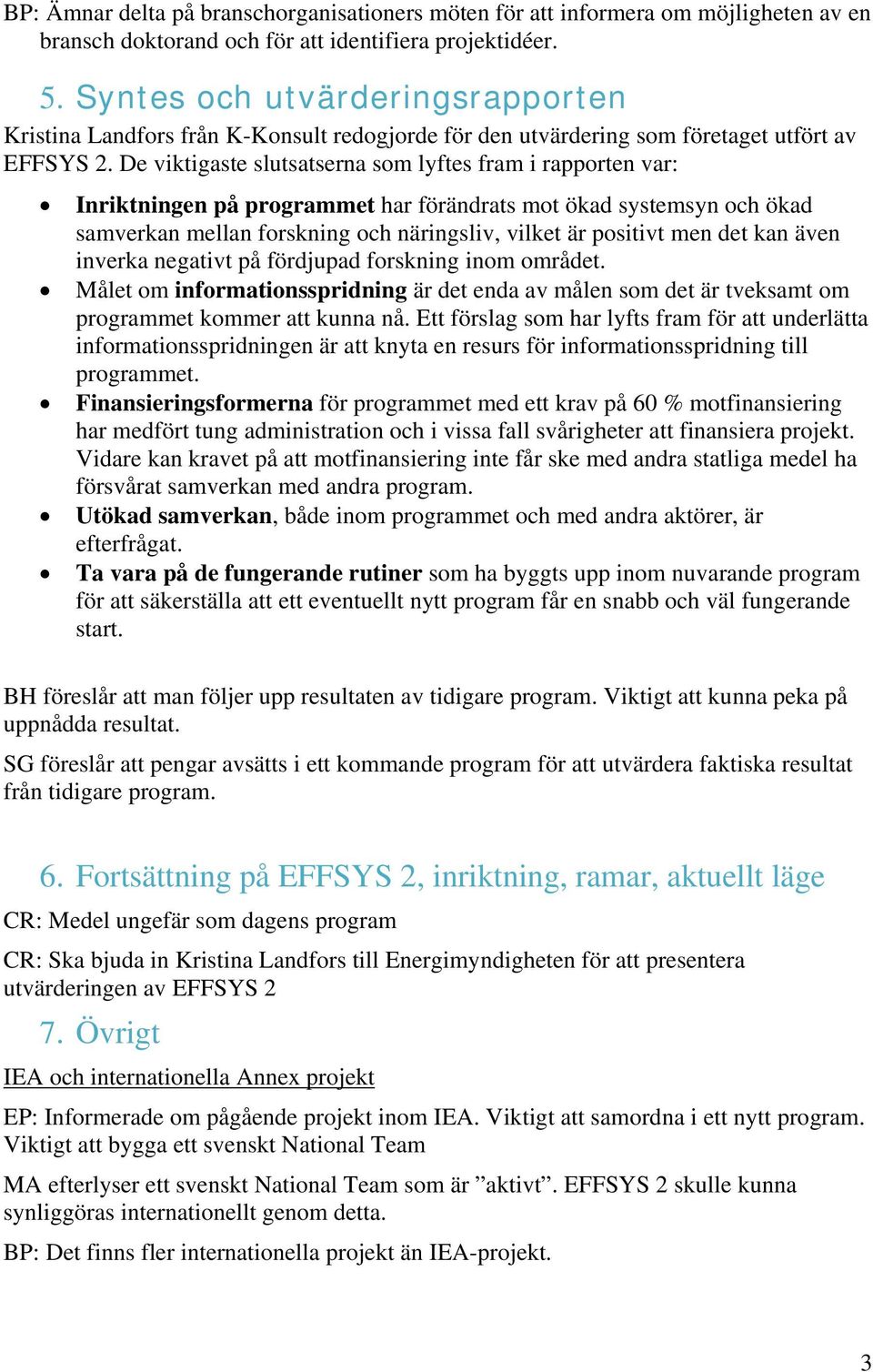 De viktigaste slutsatserna som lyftes fram i rapporten var: Inriktningen på programmet har förändrats mot ökad systemsyn och ökad samverkan mellan forskning och näringsliv, vilket är positivt men det