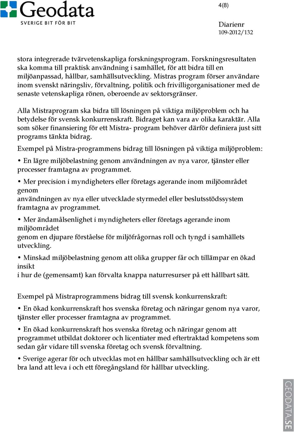 Alla Mistraprogram ska bidra till lösningen på viktiga miljöproblem och ha betydelse för svensk konkurrenskraft. Bidraget kan vara av olika karaktär.