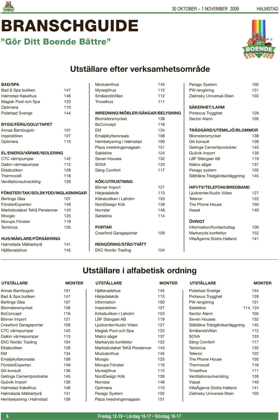 Ventilationsutveckling 126 FÖNSTER/TAK/SOLSKYDD/INGLASNINGAR Berlings Glas 107 FönsterExperten 149 Markisbolabet TeKå Persienner 143 Moogio 125 Morups Fönster 119 Tectorius 135 HUS/MÄKLARE/FÖRSÄKRING