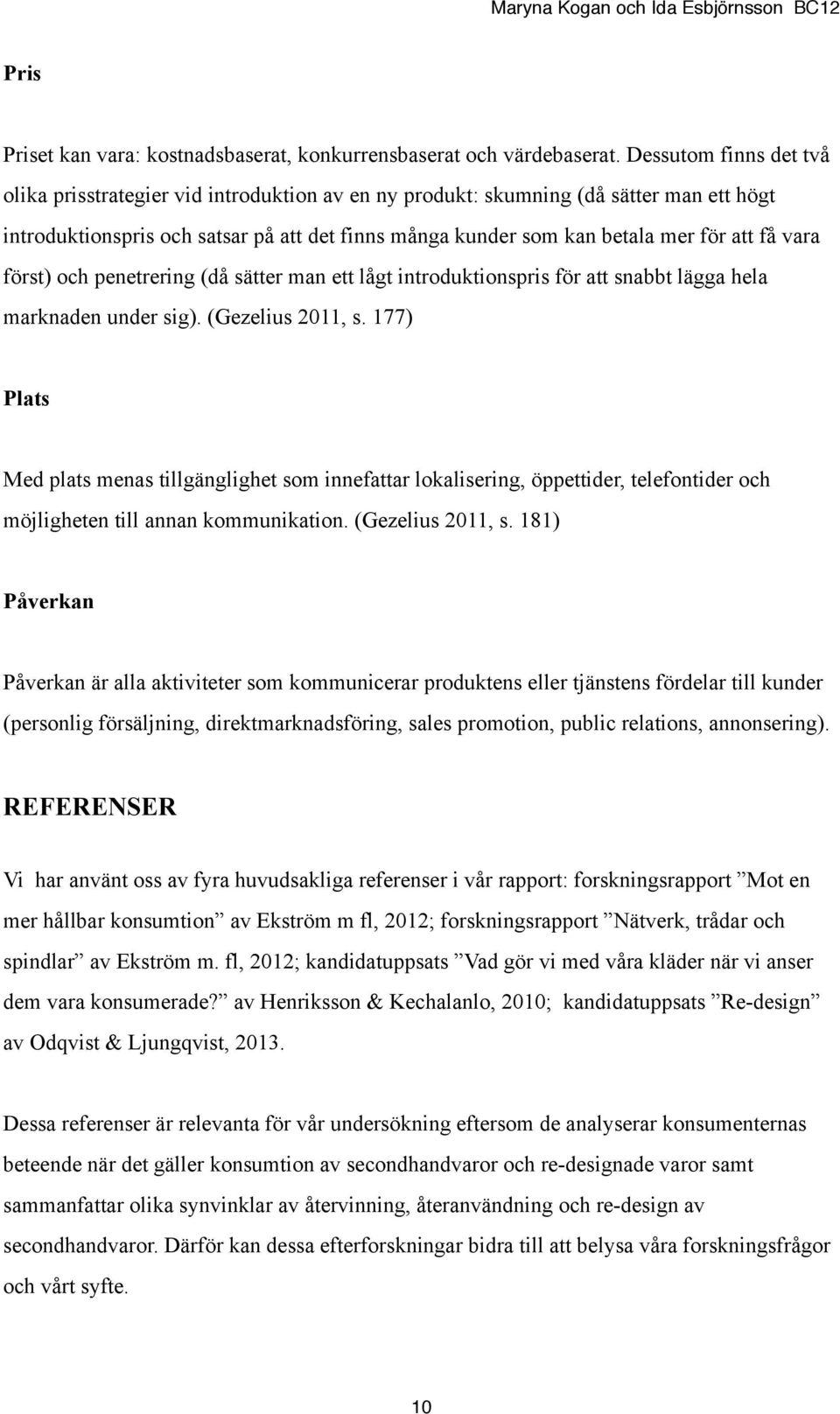 få vara först) och penetrering (då sätter man ett lågt introduktionspris för att snabbt lägga hela marknaden under sig). (Gezelius 2011, s.