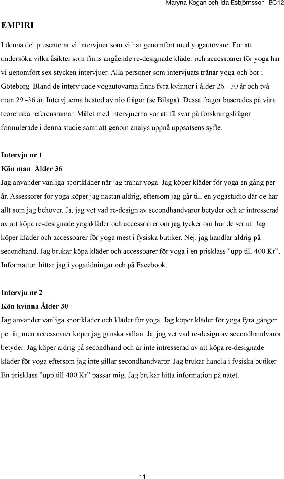 Bland de intervjuade yogautövarna finns fyra kvinnor i ålder 26-30 år och två män 29-36 år. Intervjuerna bestod av nio frågor (se Bilaga). Dessa frågor baserades på våra teoretiska referensramar.