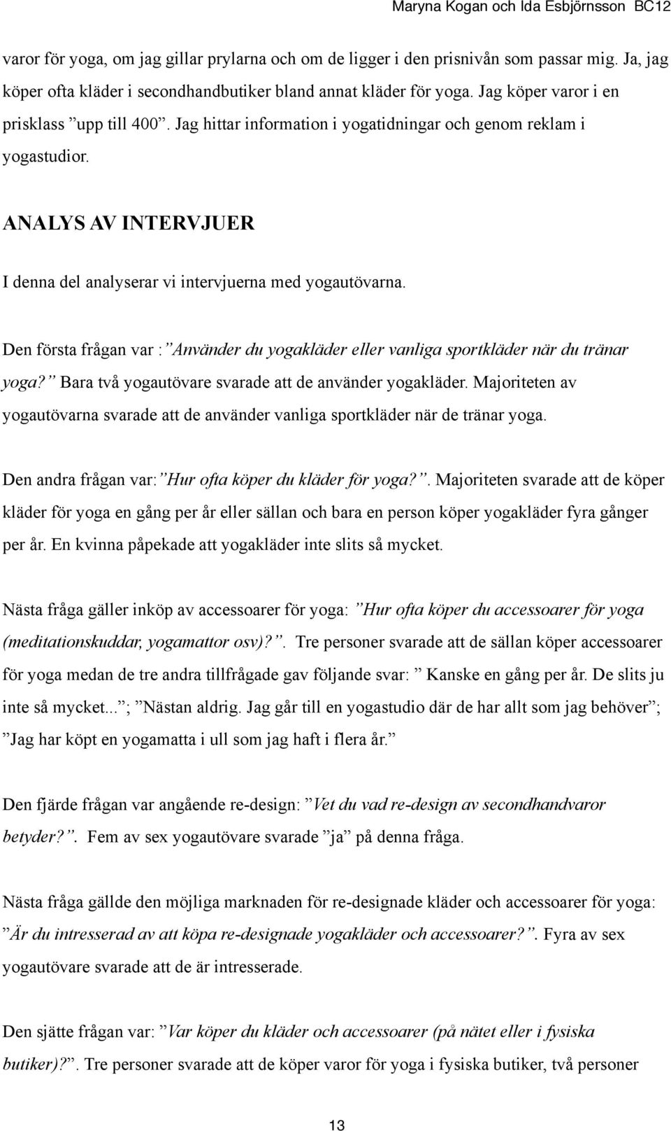 Den första frågan var : Använder du yogakläder eller vanliga sportkläder när du tränar yoga? Bara två yogautövare svarade att de använder yogakläder.