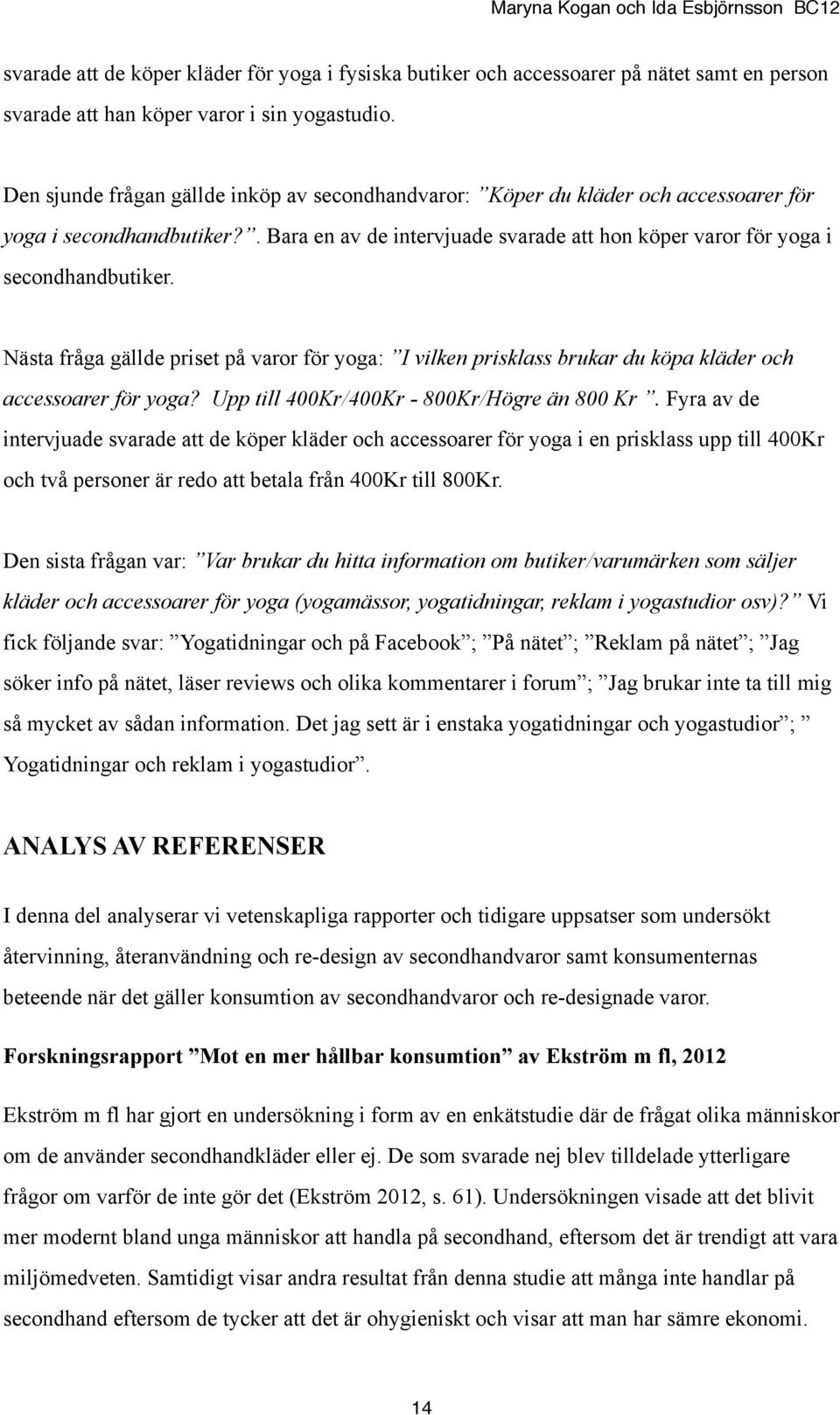 Nästa fråga gällde priset på varor för yoga: I vilken prisklass brukar du köpa kläder och accessoarer för yoga? Upp till 400Kr/400Kr - 800Kr/Högre än 800 Kr.