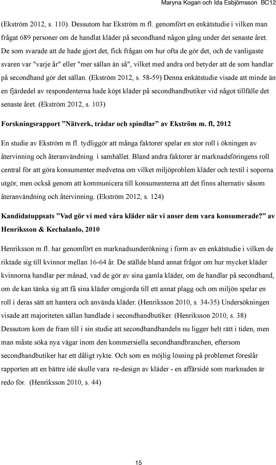 secondhand gör det sällan. (Ekström 2012, s. 58-59) Denna enkätstudie visade att minde än en fjärdedel av respondenterna hade köpt kläder på secondhandbutiker vid något tillfälle det senaste året.