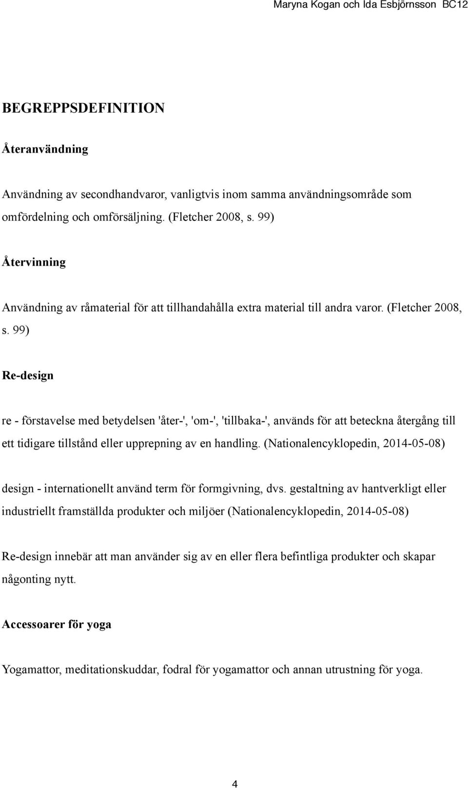 99) Re-design re - förstavelse med betydelsen 'åter-', 'om-', 'tillbaka-', används för att beteckna återgång till ett tidigare tillstånd eller upprepning av en handling.