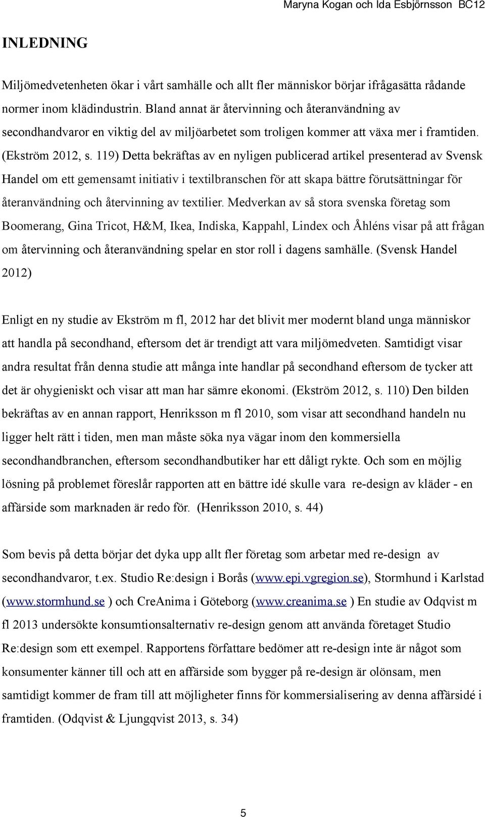 119) Detta bekräftas av en nyligen publicerad artikel presenterad av Svensk Handel om ett gemensamt initiativ i textilbranschen för att skapa bättre förutsättningar för återanvändning och återvinning