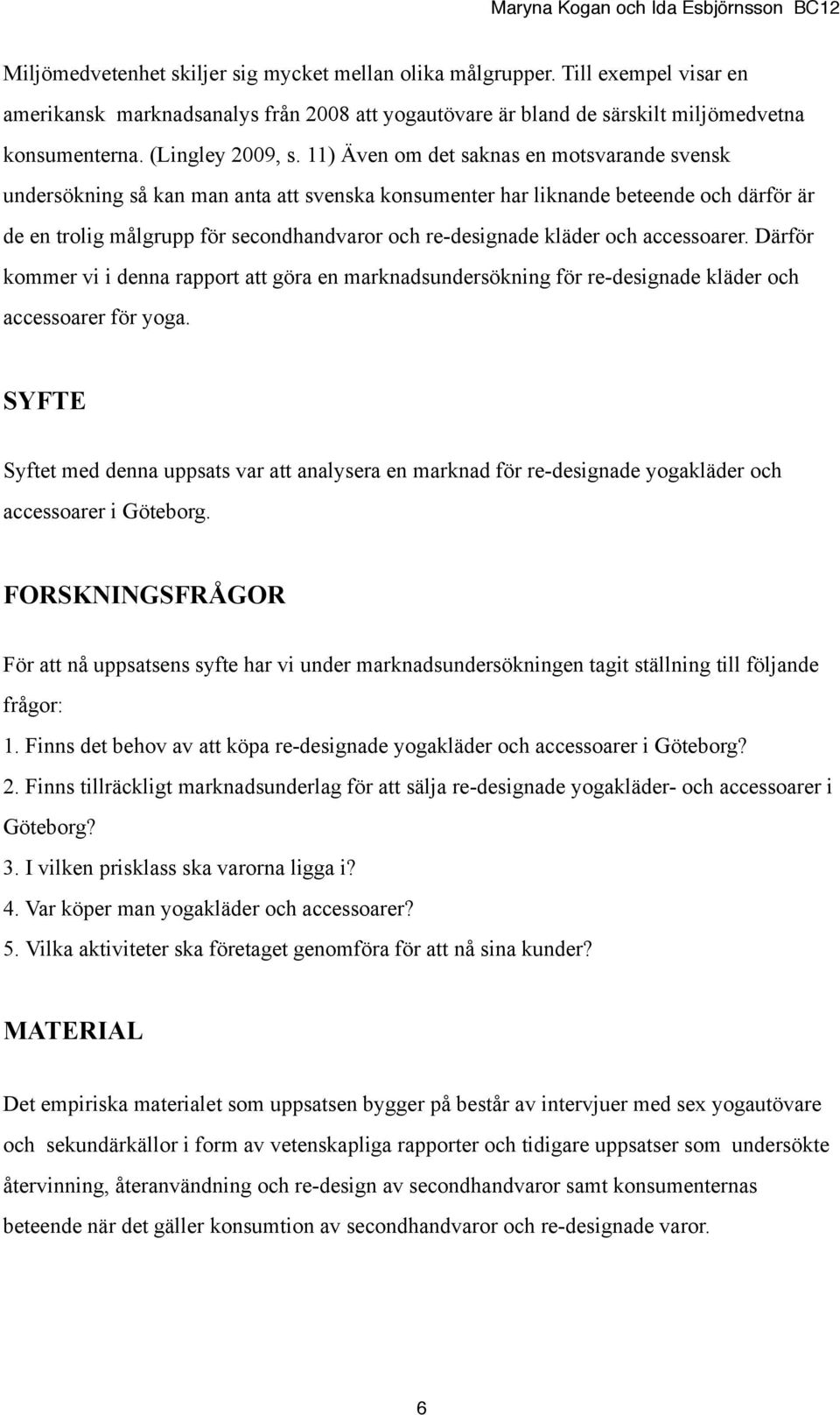 11) Även om det saknas en motsvarande svensk undersökning så kan man anta att svenska konsumenter har liknande beteende och därför är de en trolig målgrupp för secondhandvaror och re-designade kläder