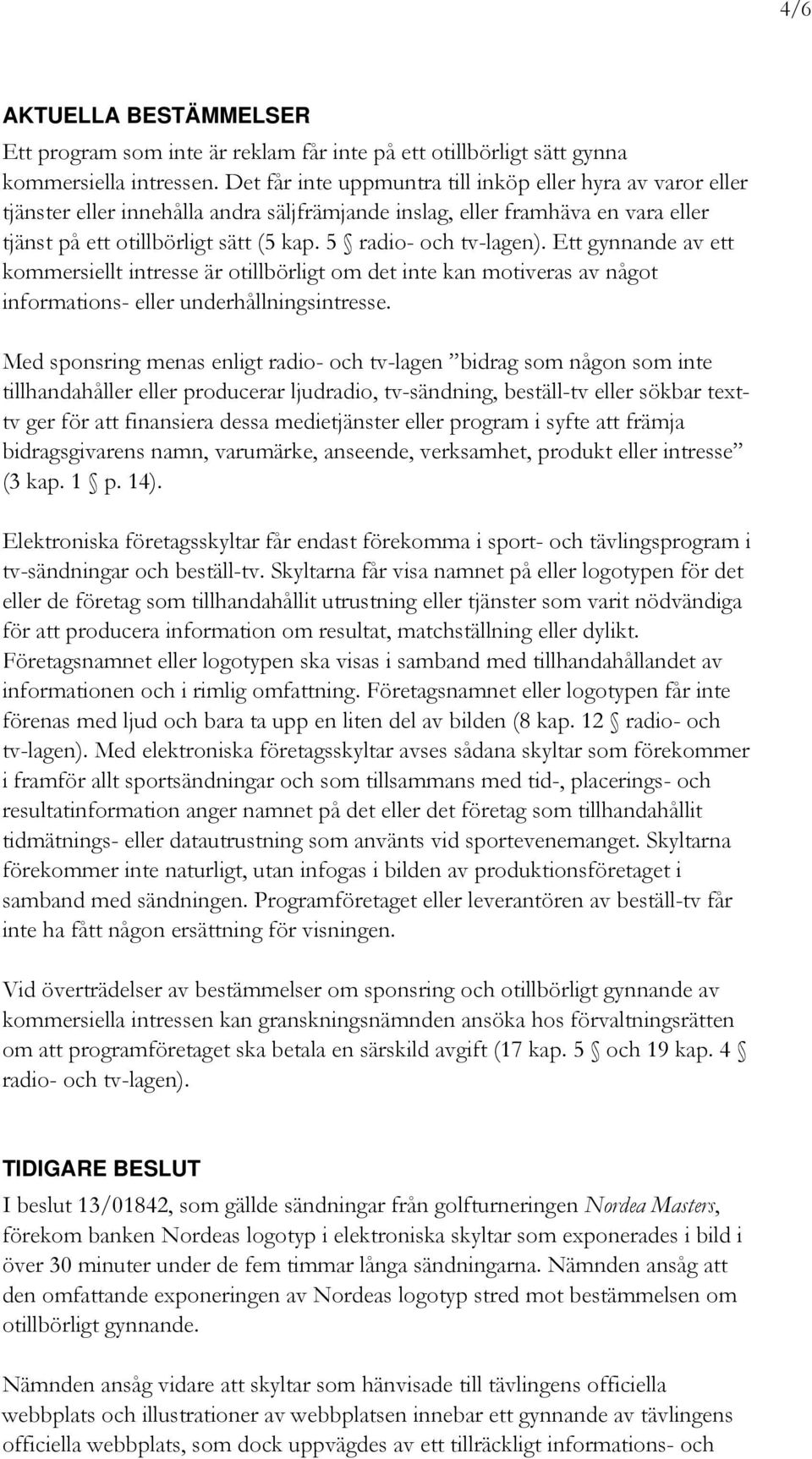 5 radio- och tv-lagen). Ett gynnande av ett kommersiellt intresse är otillbörligt om det inte kan motiveras av något informations- eller underhållningsintresse.