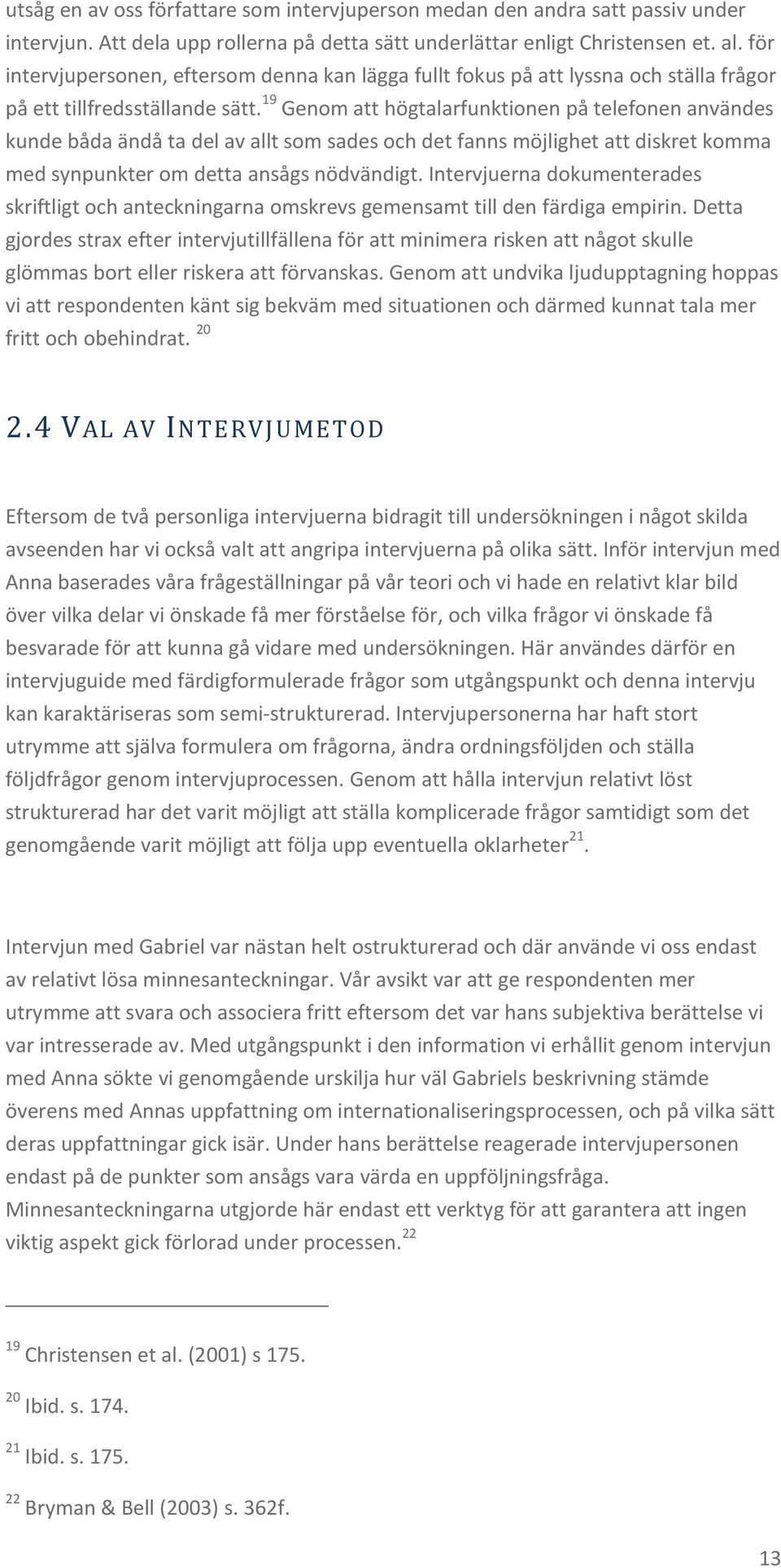 19 Genom att högtalarfunktionen på telefonen användes kunde båda ändå ta del av allt som sades och det fanns möjlighet att diskret komma med synpunkter om detta ansågs nödvändigt.