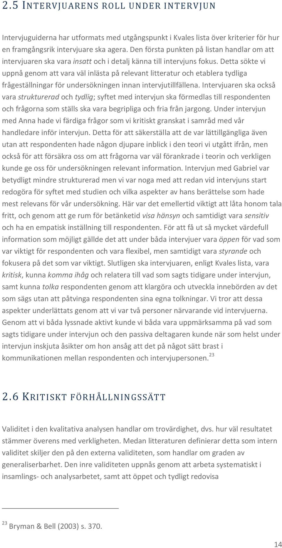 Detta sökte vi uppnå genom att vara väl inlästa på relevant litteratur och etablera tydliga frågeställningar för undersökningen innan intervjutillfällena.