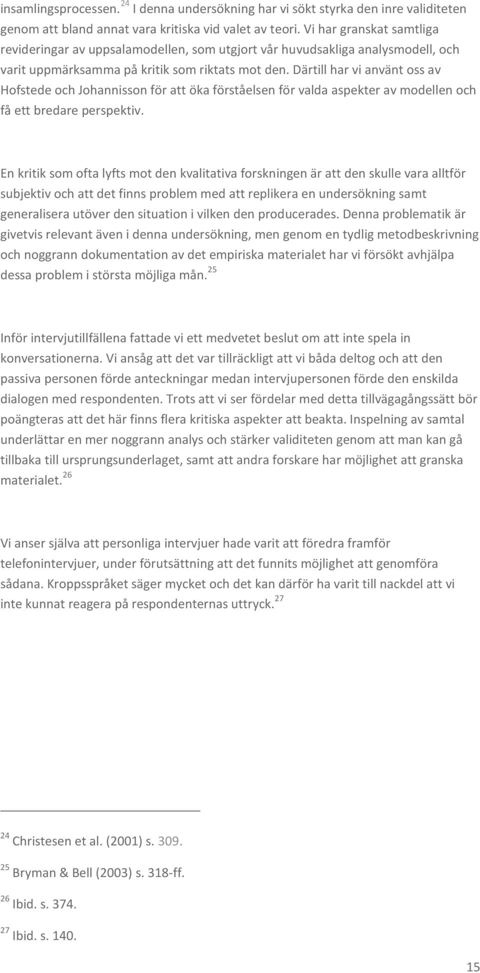 Därtill har vi använt oss av Hofstede och Johannisson för att öka förståelsen för valda aspekter av modellen och få ett bredare perspektiv.