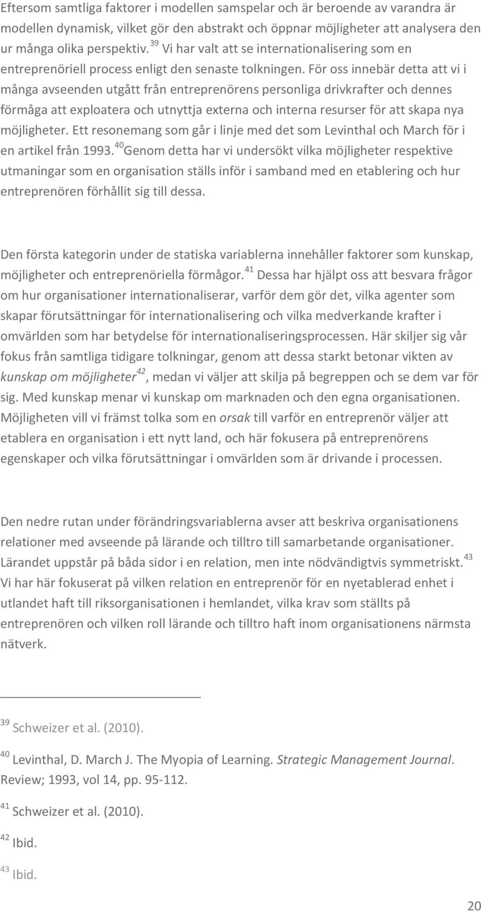 För oss innebär detta att vi i många avseenden utgått från entreprenörens personliga drivkrafter och dennes förmåga att exploatera och utnyttja externa och interna resurser för att skapa nya