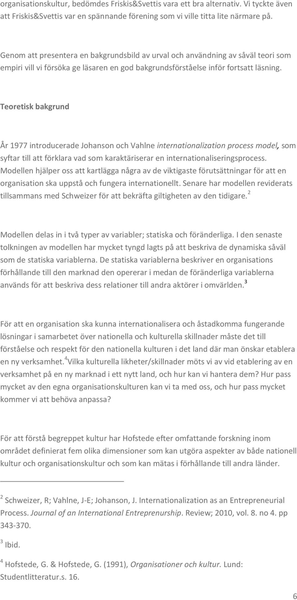 Teoretisk bakgrund År 1977 introducerade Johanson och Vahlne internationalization process model, som syftar till att förklara vad som karaktäriserar en internationaliseringsprocess.