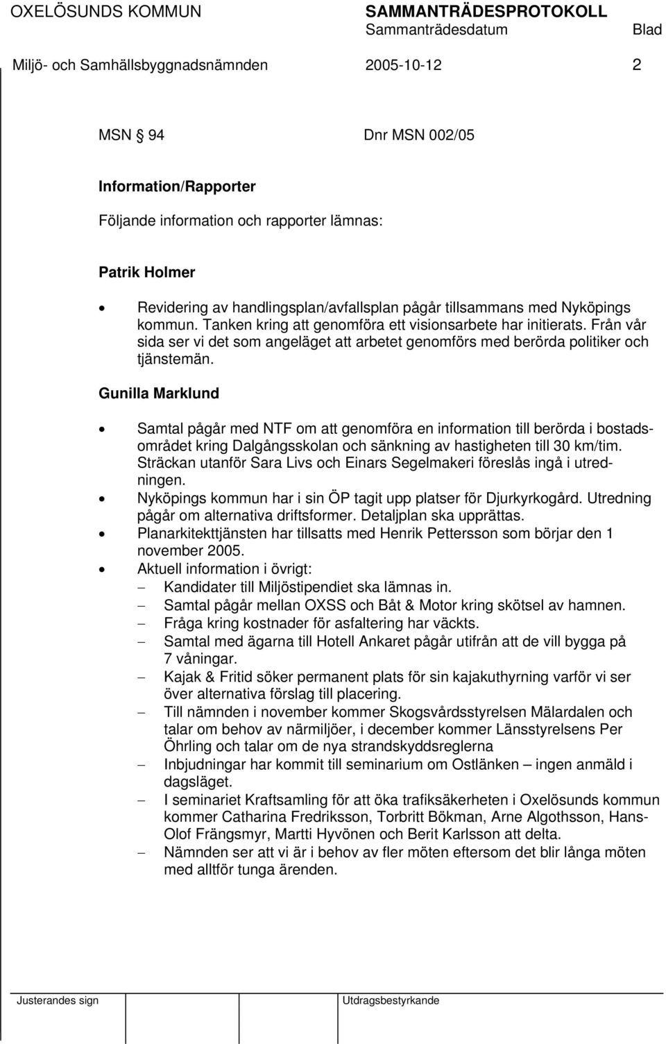 Gunilla Marklund Samtal pågår med NTF om att genomföra en information till berörda i bostadsområdet kring Dalgångsskolan och sänkning av hastigheten till 30 km/tim.