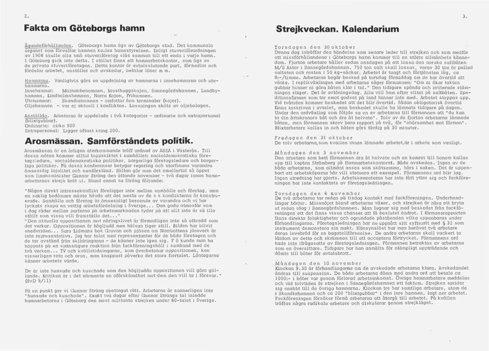 I stället finns ett hamnarbetskontor, som ägs av de privata stuveriföretagen. Detta kontor är avtal sslutande part, förmedlar och fördelar arbete t, anställer och avskedar, betalar löner m m.