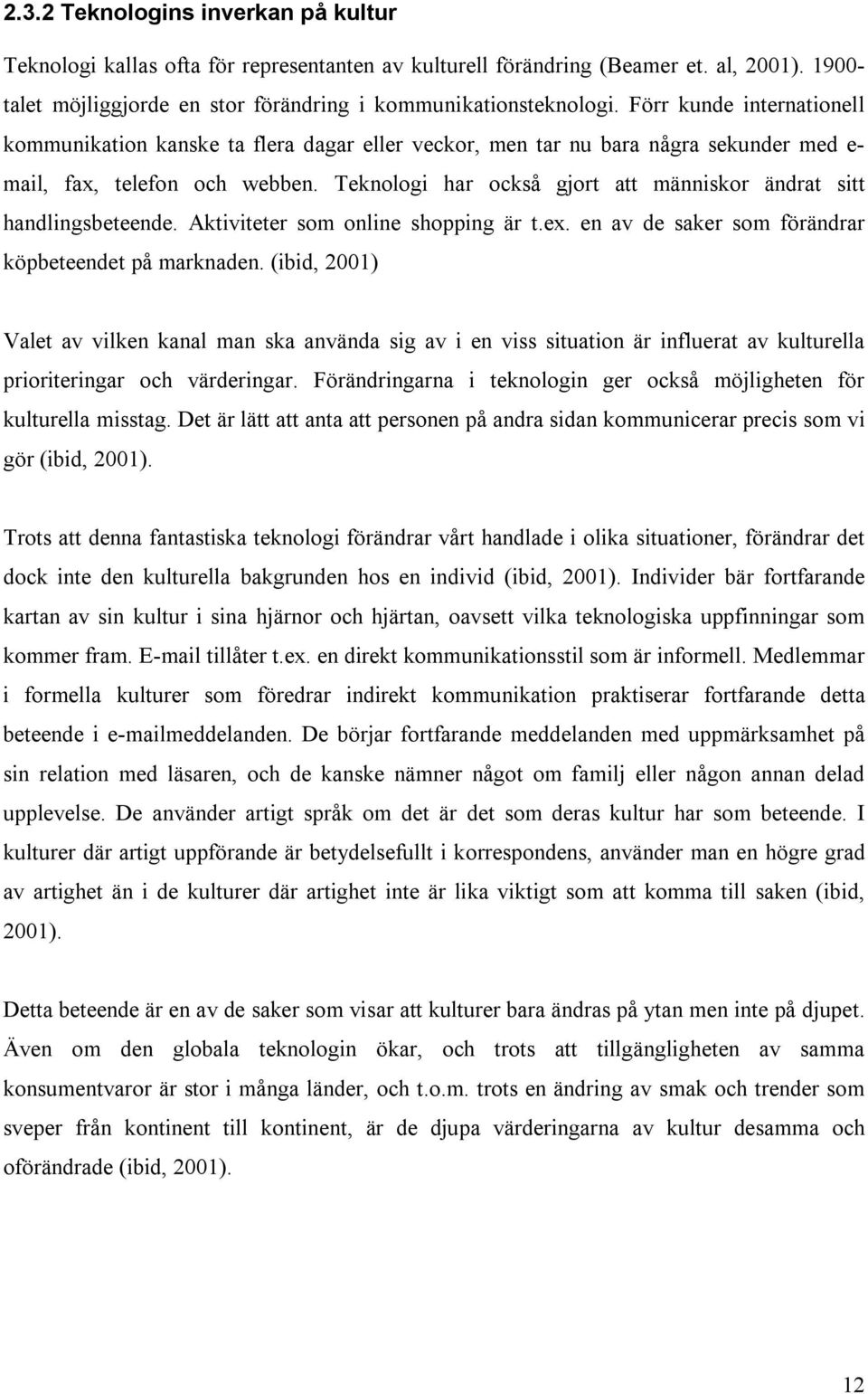 Teknologi har också gjort att människor ändrat sitt handlingsbeteende. Aktiviteter som online shopping är t.ex. en av de saker som förändrar köpbeteendet på marknaden.