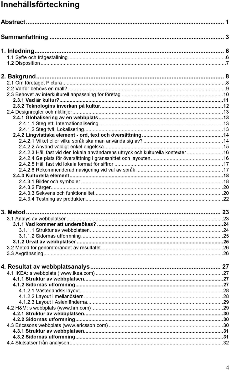 ..13 2.4.1.1 Steg ett: Internationalisering...13 2.4.1.2 Steg två: Lokalisering...13 2.4.2 Lingvistiska element - ord, text och översättning...14 2.4.2.1 Vilket eller vilka språk ska man använda sig av?