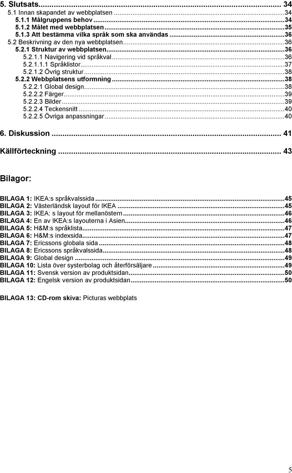 ..38 5.2.2.1 Global design...38 5.2.2.2 Färger...39 5.2.2.3 Bilder...39 5.2.2.4 Teckensnitt...40 5.2.2.5 Övriga anpassningar...40 6. Diskussion... 41 Källförteckning.