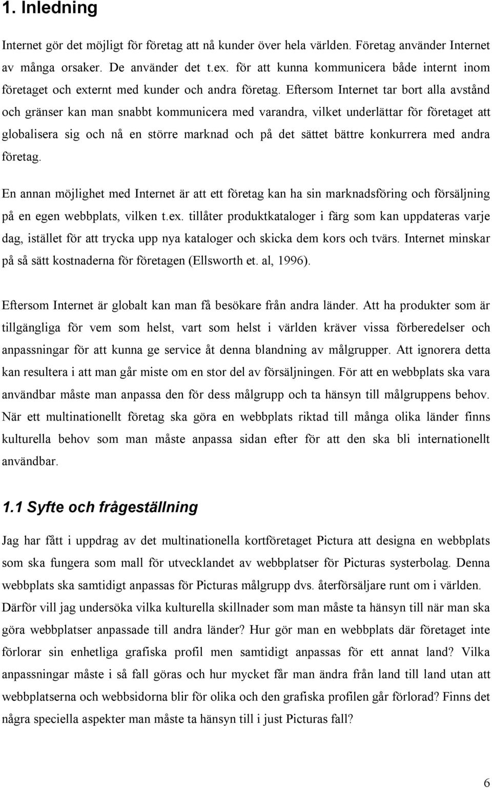 Eftersom Internet tar bort alla avstånd och gränser kan man snabbt kommunicera med varandra, vilket underlättar för företaget att globalisera sig och nå en större marknad och på det sättet bättre