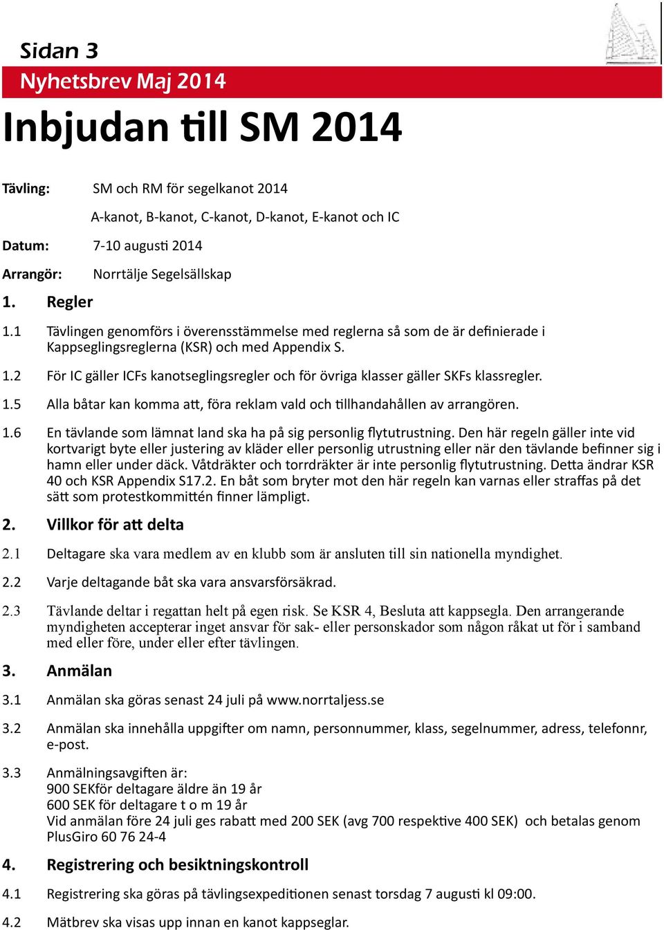 2 För IC gäller ICFs kanotseglingsregler och för övriga klasser gäller SKFs klassregler. 1.5 Alla båtar kan komma a, föra reklam vald och llhandahållen av arrangören. 1.6 En tävlande som lämnat land ska ha på sig personlig flytutrustning.