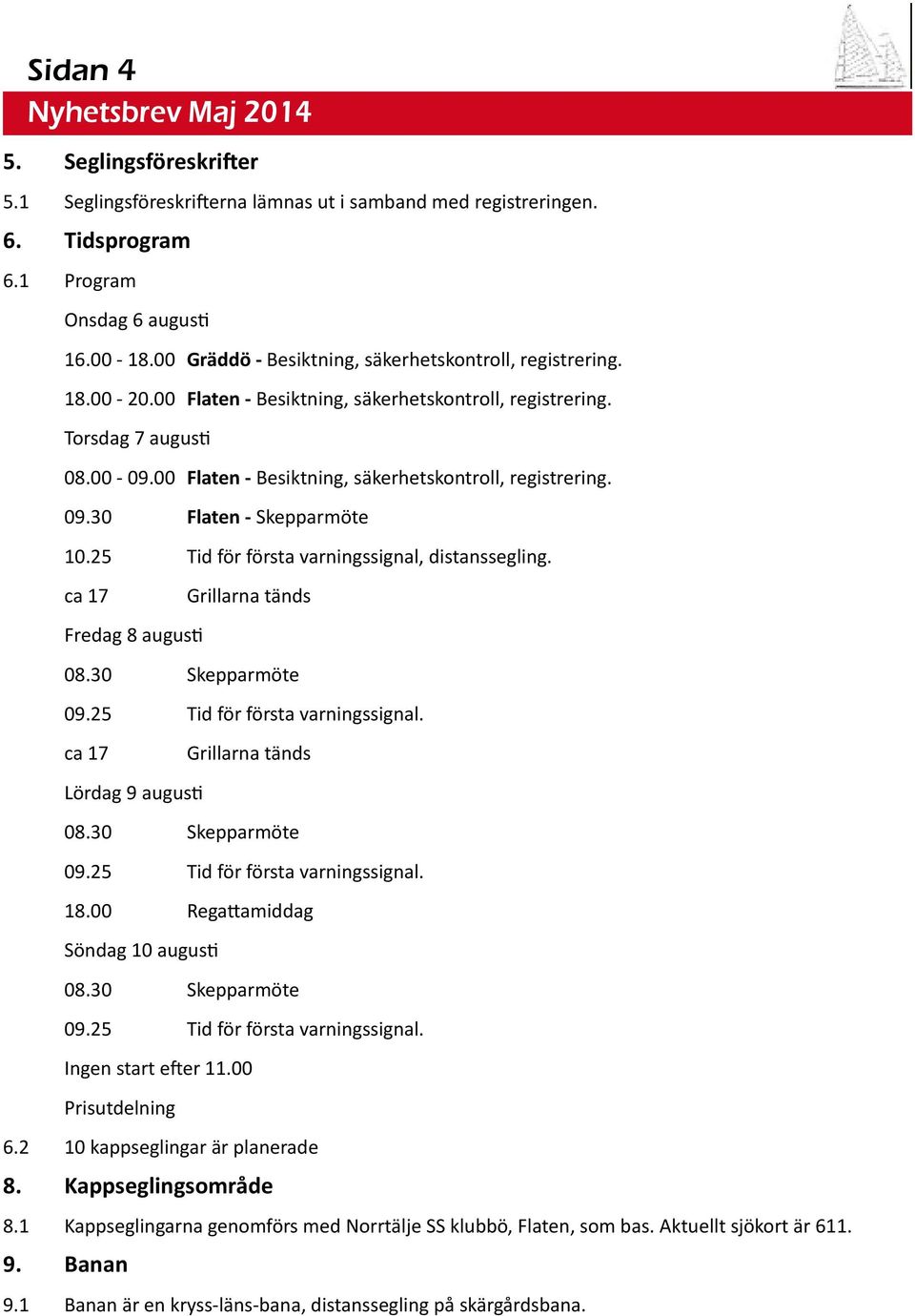 00 Flaten - Besiktning, säkerhetskontroll, registrering. 09.30 Flaten - Skepparmöte 10.25 Tid för första varningssignal, distanssegling. ca 17 Fredag 8 augus Grillarna tänds 08.30 Skepparmöte 09.