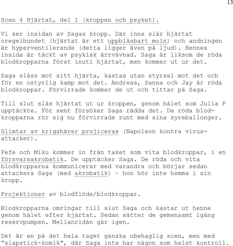 Saga är liksom de röda blodkropparna först inuti hjärtat, men kommer ut ur det. Saga slåss mot sitt hjärta, kastas utan styrsel mot det och för en ostyrlig kamp mot det.