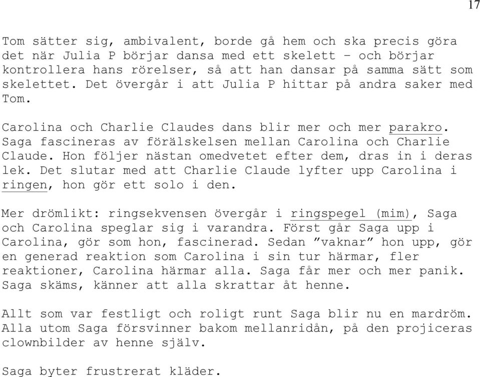 Hon följer nästan omedvetet efter dem, dras in i deras lek. Det slutar med att Charlie Claude lyfter upp Carolina i ringen, hon gör ett solo i den.