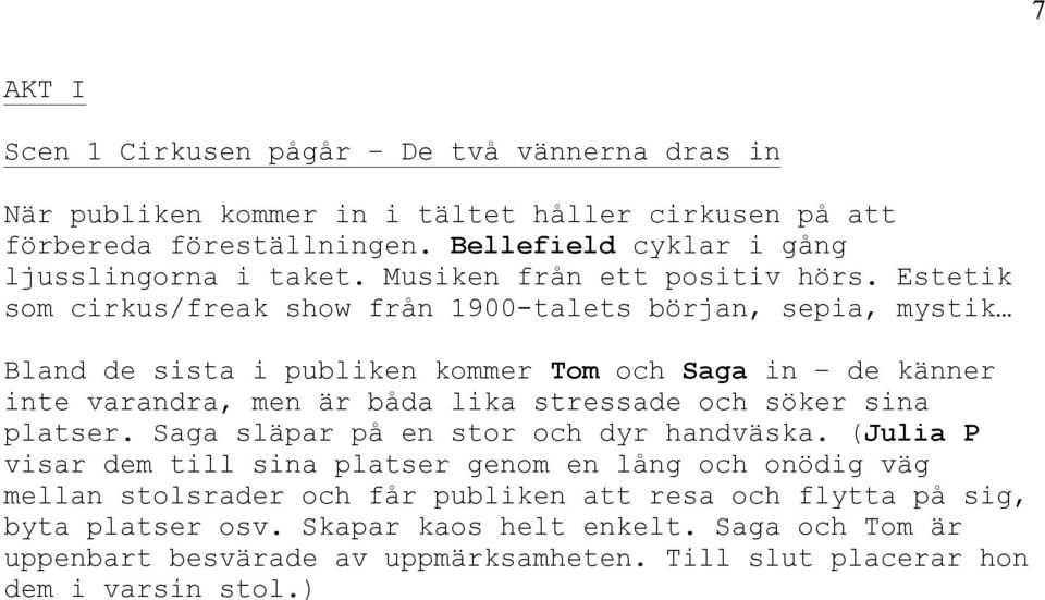 Estetik som cirkus/freak show från 1900-talets början, sepia, mystik Bland de sista i publiken kommer Tom och Saga in de känner inte varandra, men är båda lika stressade och söker