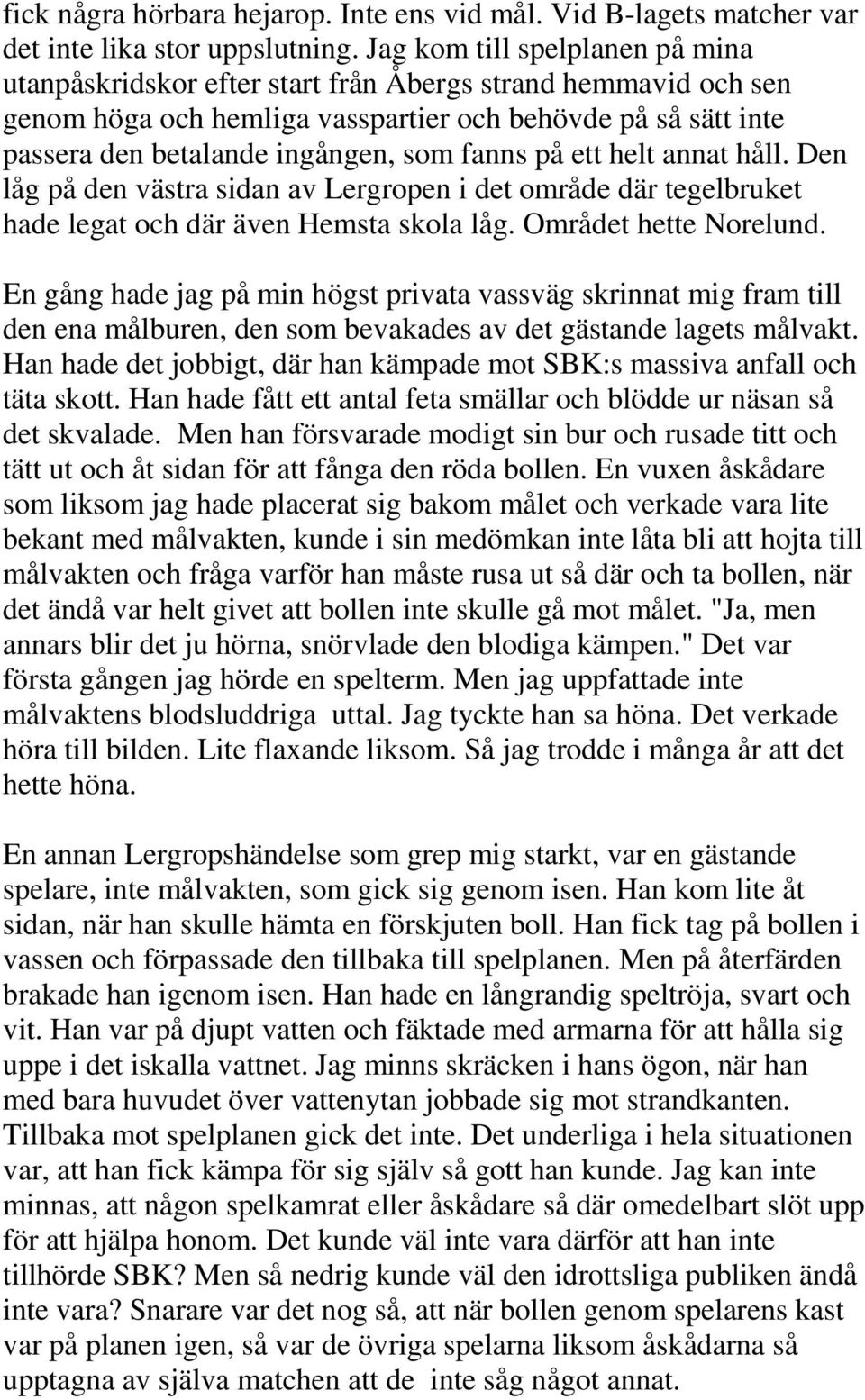 fanns på ett helt annat håll. Den låg på den västra sidan av Lergropen i det område där tegelbruket hade legat och där även Hemsta skola låg. Området hette Norelund.