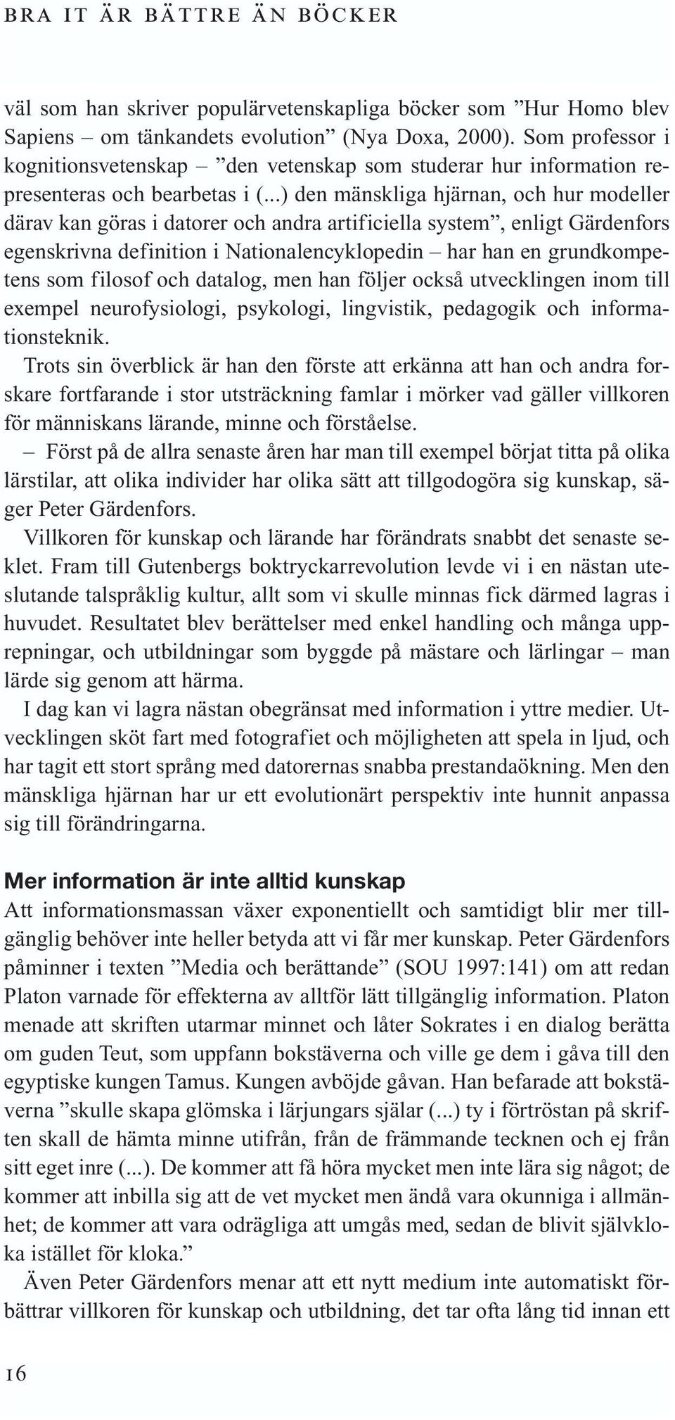 ..) den mänskliga hjärnan, och hur modeller därav kan göras i datorer och andra artificiella system, enligt Gärdenfors egenskrivna definition i Nationalencyklopedin har han en grundkompetens som