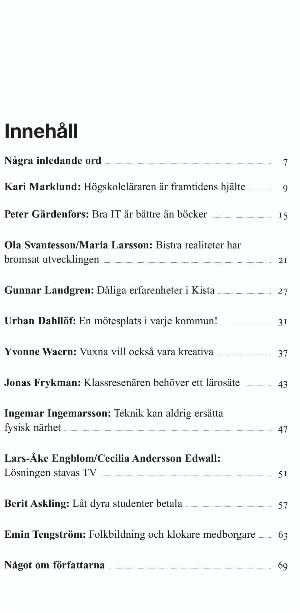.. 27 Urban Dahllöf: En mötesplats i varje kommun!... 31 Yvonne Waern: Vuxna vill också vara kreativa... 37 Jonas Frykman: Klassresenären behöver ett lärosäte.
