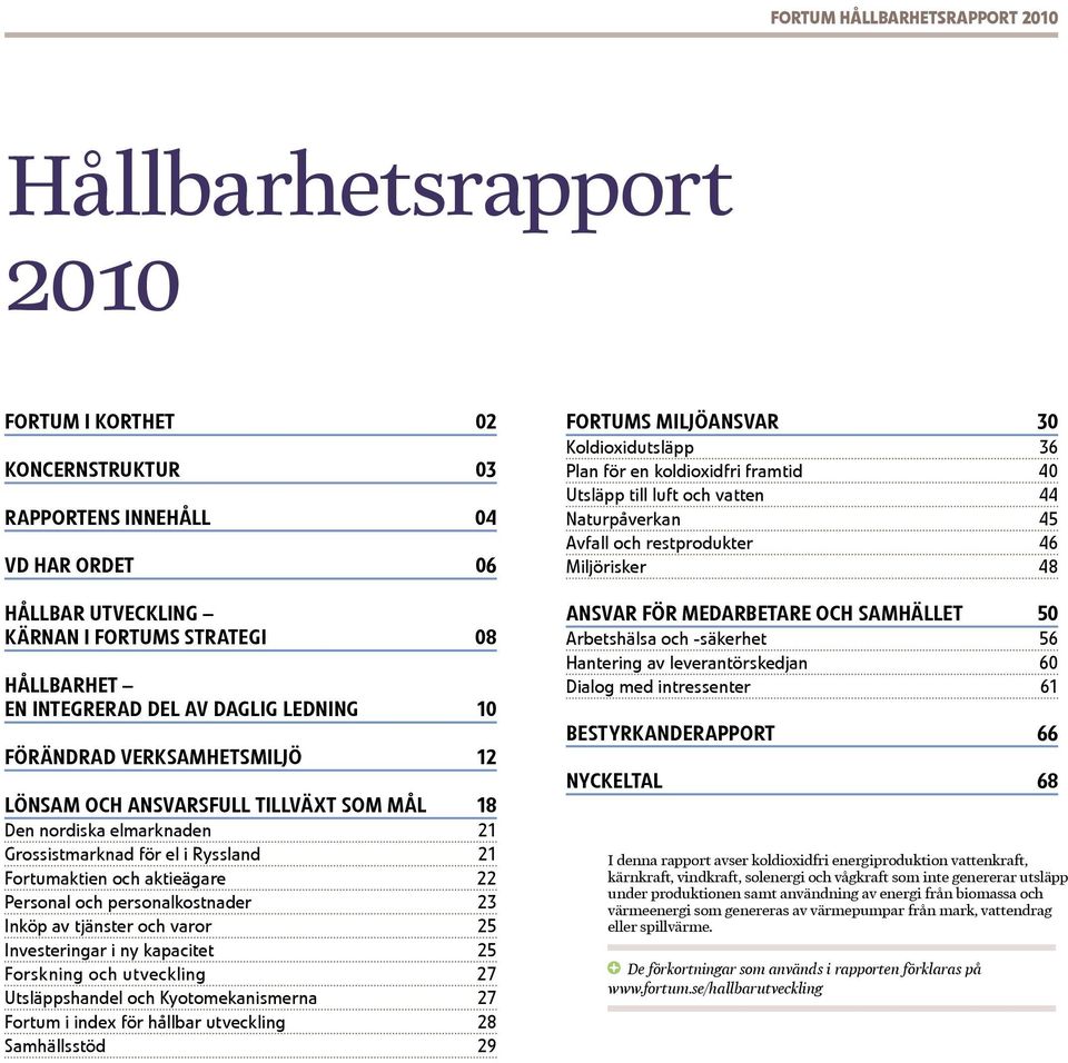 aktieägare 22 Personal och personalkostnader 23 Inköp av tjänster och varor 25 Investeringar i ny kapacitet 25 Forskning och utveckling 27 Utsläppshandel och Kyotomekanismerna 27 Fortum i index för