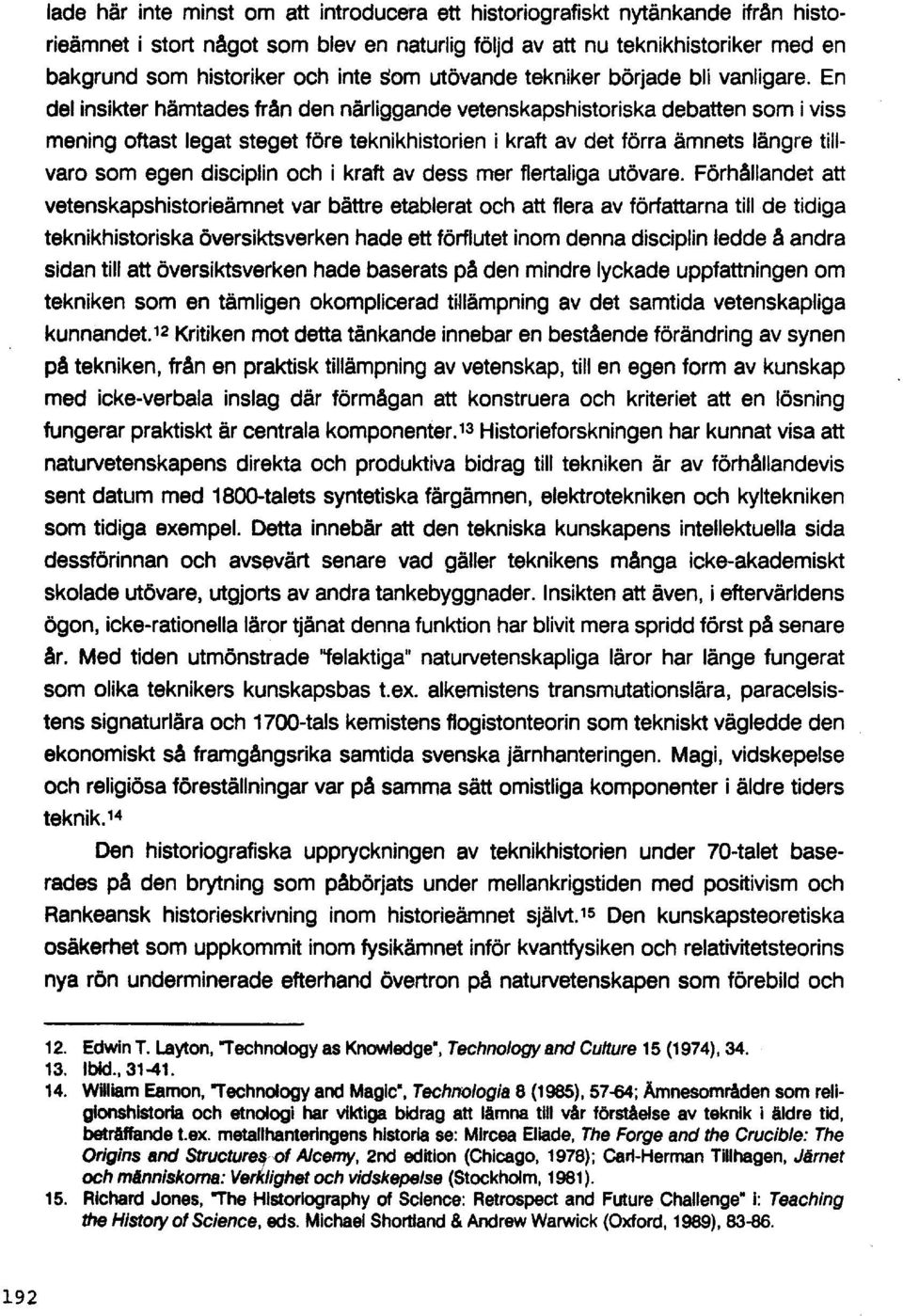 En del insikter hämtades från den närliggande vetenskapshistoriska debatten som i viss mening oftast legat steget före teknikhistorien i kraft av det törra ämnets längre tillvaro som egen disciplin