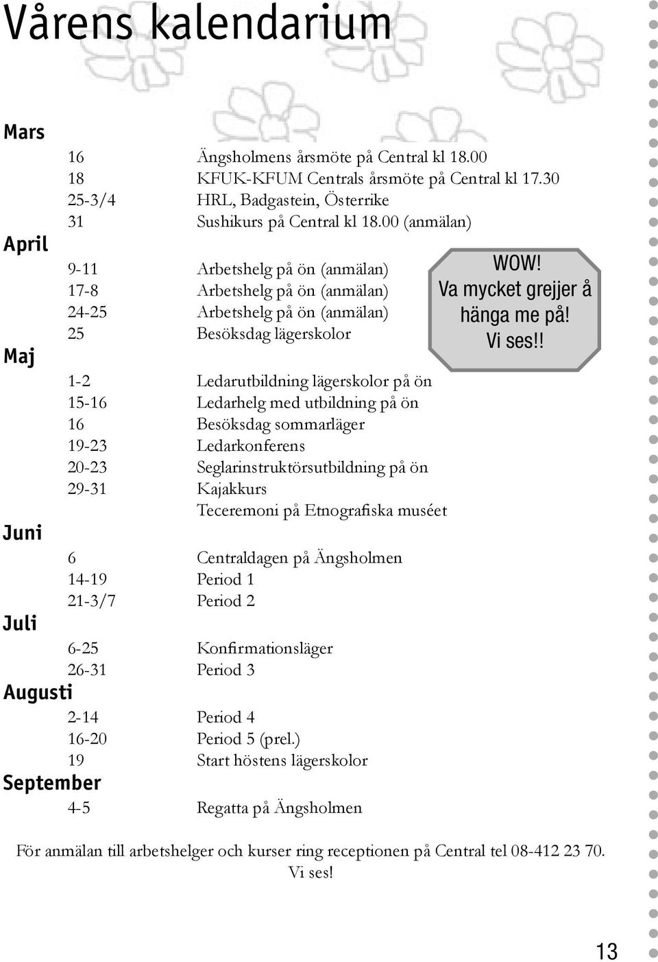 utbildning på ön 16 Besöksdag sommarläger 19-23 Ledarkonferens 20-23 Seglarinstruktörsutbildning på ön 29-31 Kajakkurs Teceremoni på Etnografiska muséet 6 Centraldagen på Ängsholmen 14-19 Period 1