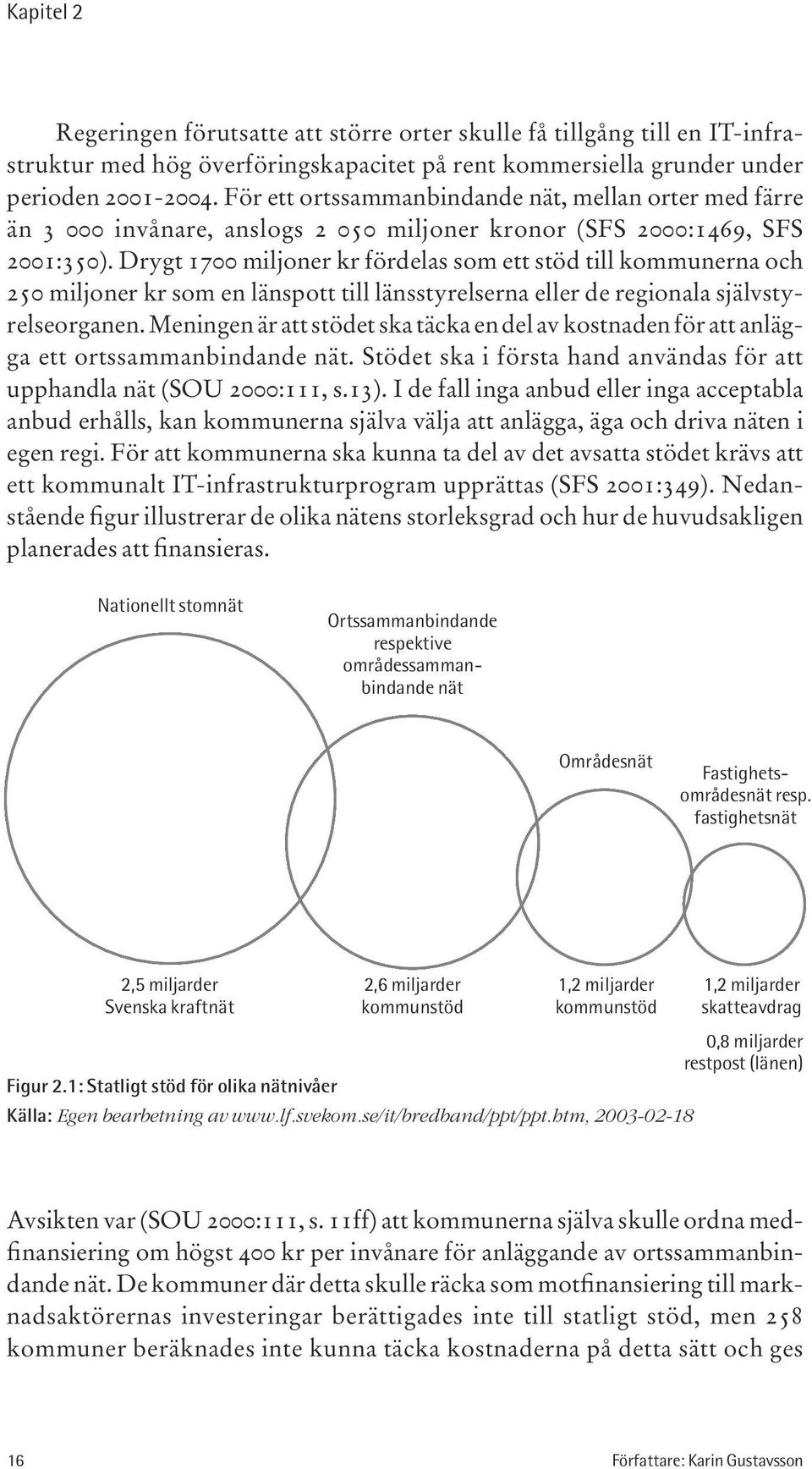 Drygt 1700 miljoner kr fördelas som ett stöd till kommunerna och 250 miljoner kr som en länspott till länsstyrelserna eller de regionala självstyrelseorganen.