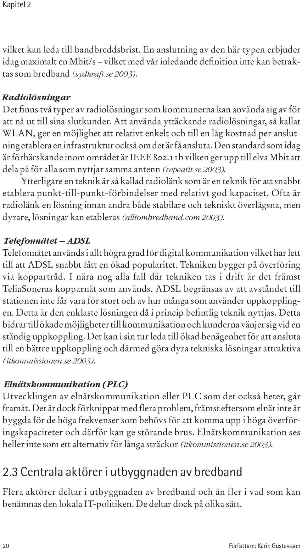 Att använda yttäckande radiolösningar, så kallat WLAN, ger en möjlighet att relativt enkelt och till en låg kostnad per anslutning etablera en infrastruktur också om det är få ansluta.