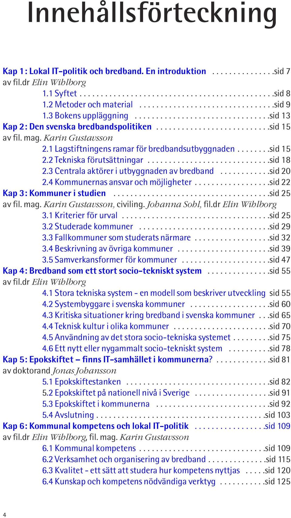 mag. Karin Gustavsson 2.1 Lagstiftningens ramar för bredbandsutbyggnaden........sid 15 2.2 Tekniska förutsättningar.............................sid 18 2.3 Centrala aktörer i utbyggnaden av bredband.