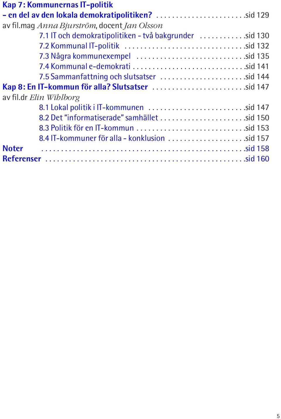 5 Sammanfattning och slutsatser......................sid 144 Kap 8: En IT-kommun för alla? Slutsatser........................sid 147 av fil.dr Elin Wihlborg 8.1 Lokal politik i IT-kommunen.........................sid 147 8.