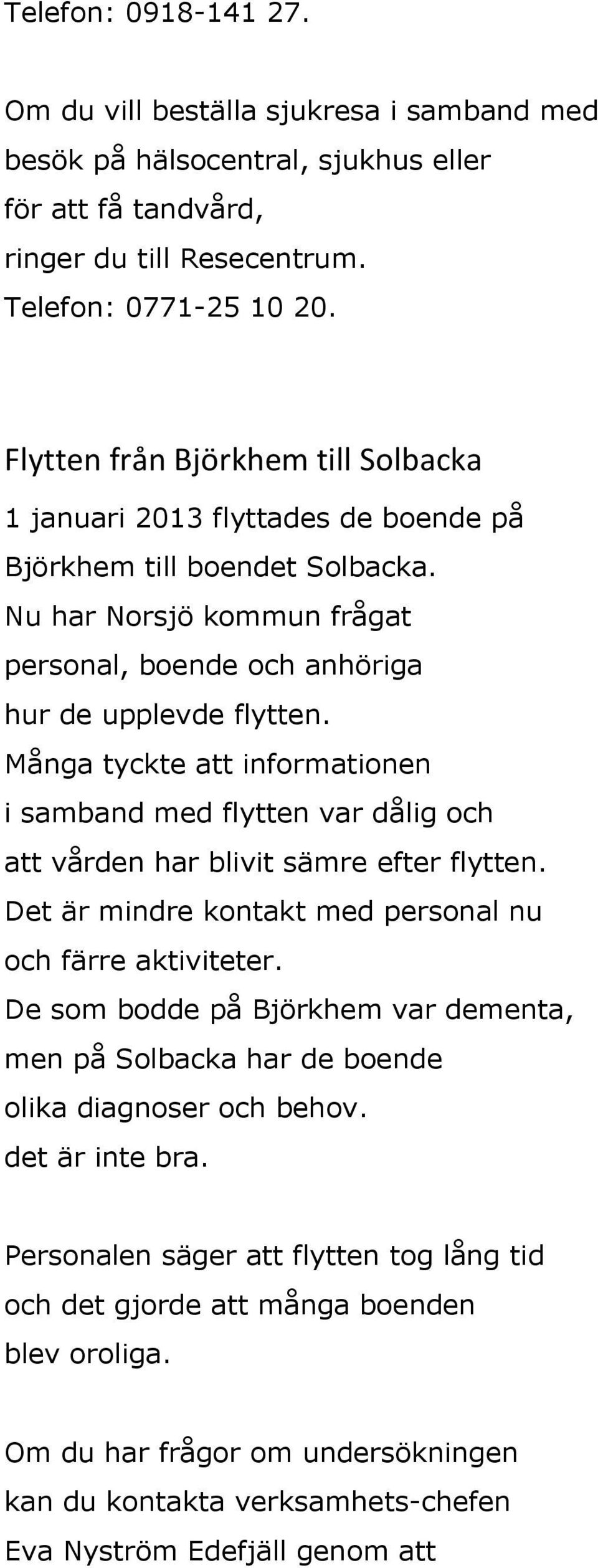 Många tyckte att informationen i samband med flytten var dålig och att vården har blivit sämre efter flytten. Det är mindre kontakt med personal nu och färre aktiviteter.