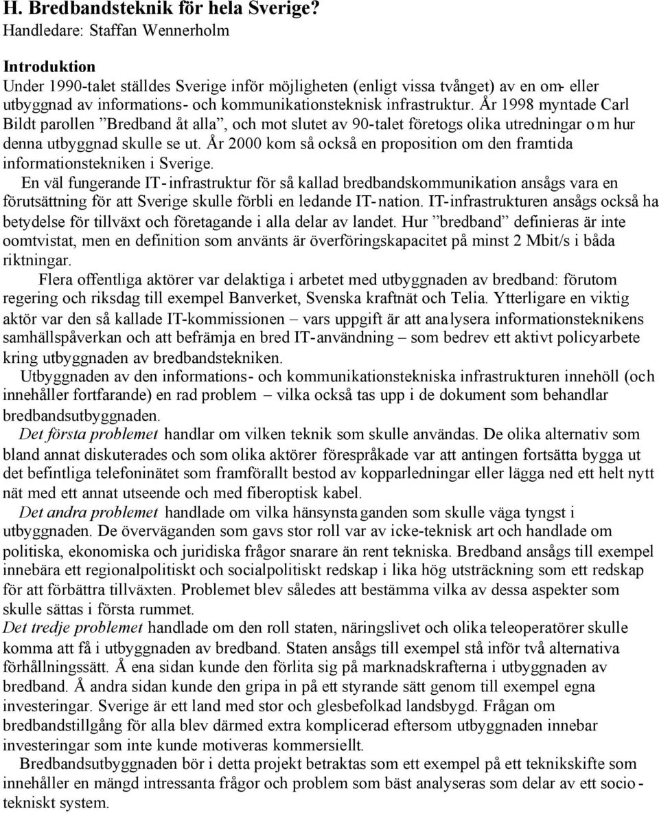 infrastruktur. År 1998 myntade Carl Bildt parollen Bredband åt alla, och mot slutet av 90-talet företogs olika utredningar o m hur denna utbyggnad skulle se ut.