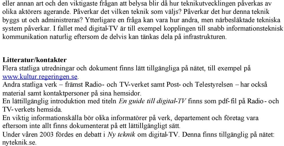 I fallet med digital-tv är till exempel kopplingen till snabb informationsteknisk kommunikation naturlig eftersom de delvis kan tänkas dela på infrastrukturen.