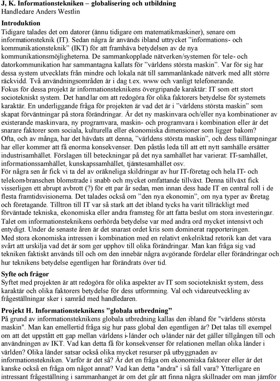 De sammankopplade nätverken/systemen för tele- och datorkommunikation har sammantagna kallats för världens största maskin.