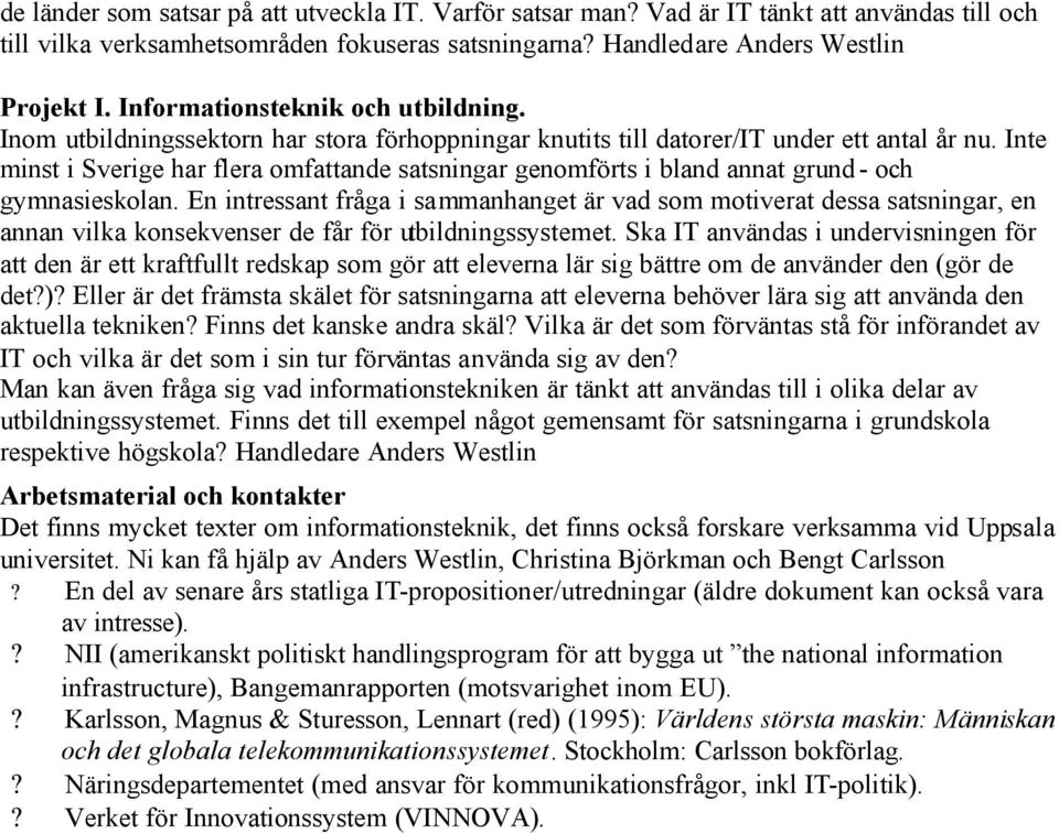 Inte minst i Sverige har flera omfattande satsningar genomförts i bland annat grund - och gymnasieskolan.