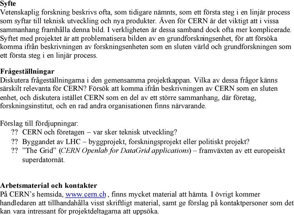 Syftet med projektet är att problematisera bilden av en grundforskningsenhet, för att försöka komma ifrån beskrivningen av forskningsenheten som en sluten värld och grundforskningen som ett första