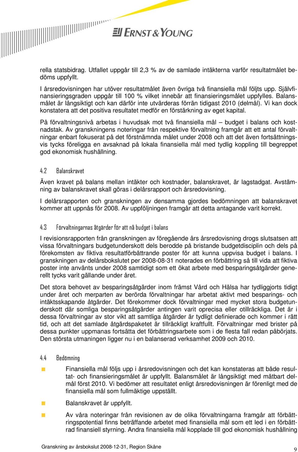 Vi kan dock konstatera att det positiva resultatet medför en förstärkning av eget kapital. På förvaltningsnivå arbetas i huvudsak mot två finansiella mål budget i balans och kostnadstak.