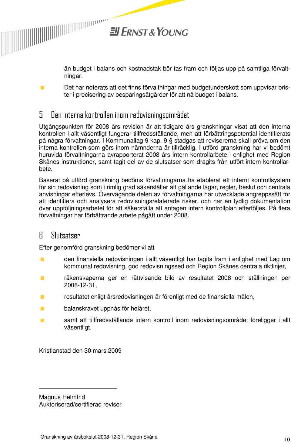 5 Den interna kontrollen inom redovisningsområdet Utgångspunkten för 2008 års revision är att tidigare års granskningar visat att den interna kontrollen i allt väsentligt fungerar tillfredsställande,