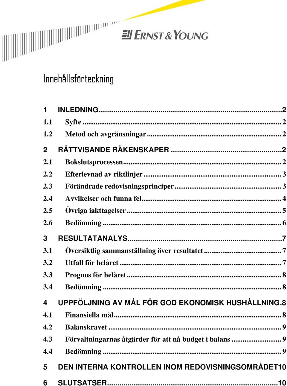 1 Översiktlig sammanställning över resultatet... 7 3.2 Utfall för helåret... 7 3.3 Prognos för helåret... 8 3.4 Bedömning... 8 4 UPPFÖLJNING AV MÅL FÖR GOD EKONOMISK HUSHÅLLNING.