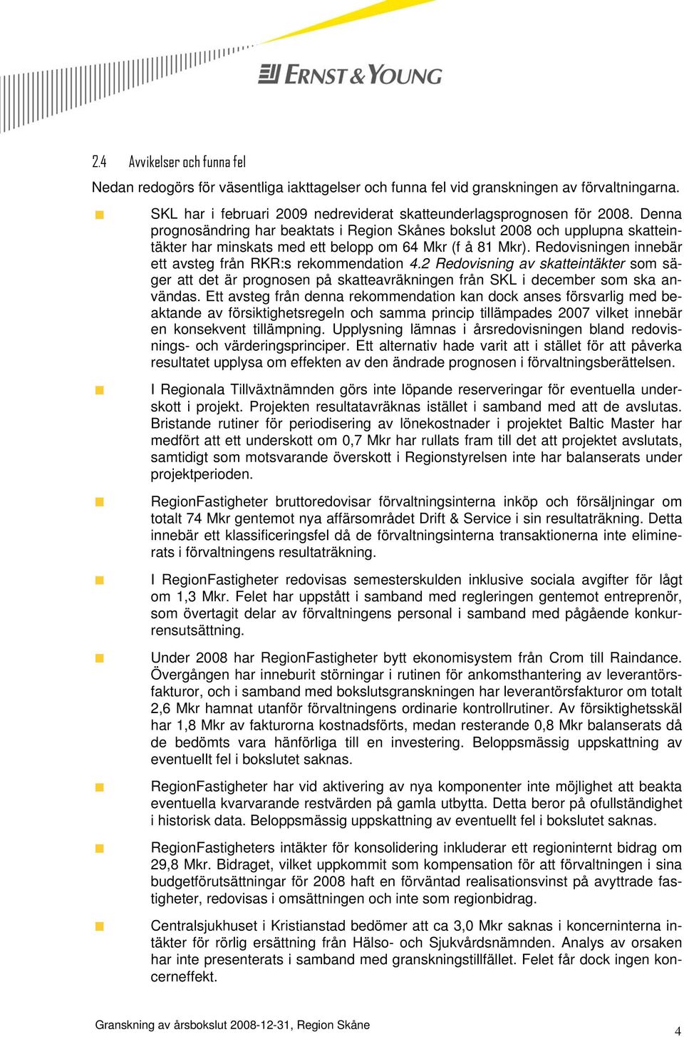 Redovisningen innebär ett avsteg från RKR:s rekommendation 4.2 Redovisning av skatteintäkter som säger att det är prognosen på skatteavräkningen från SKL i december som ska användas.