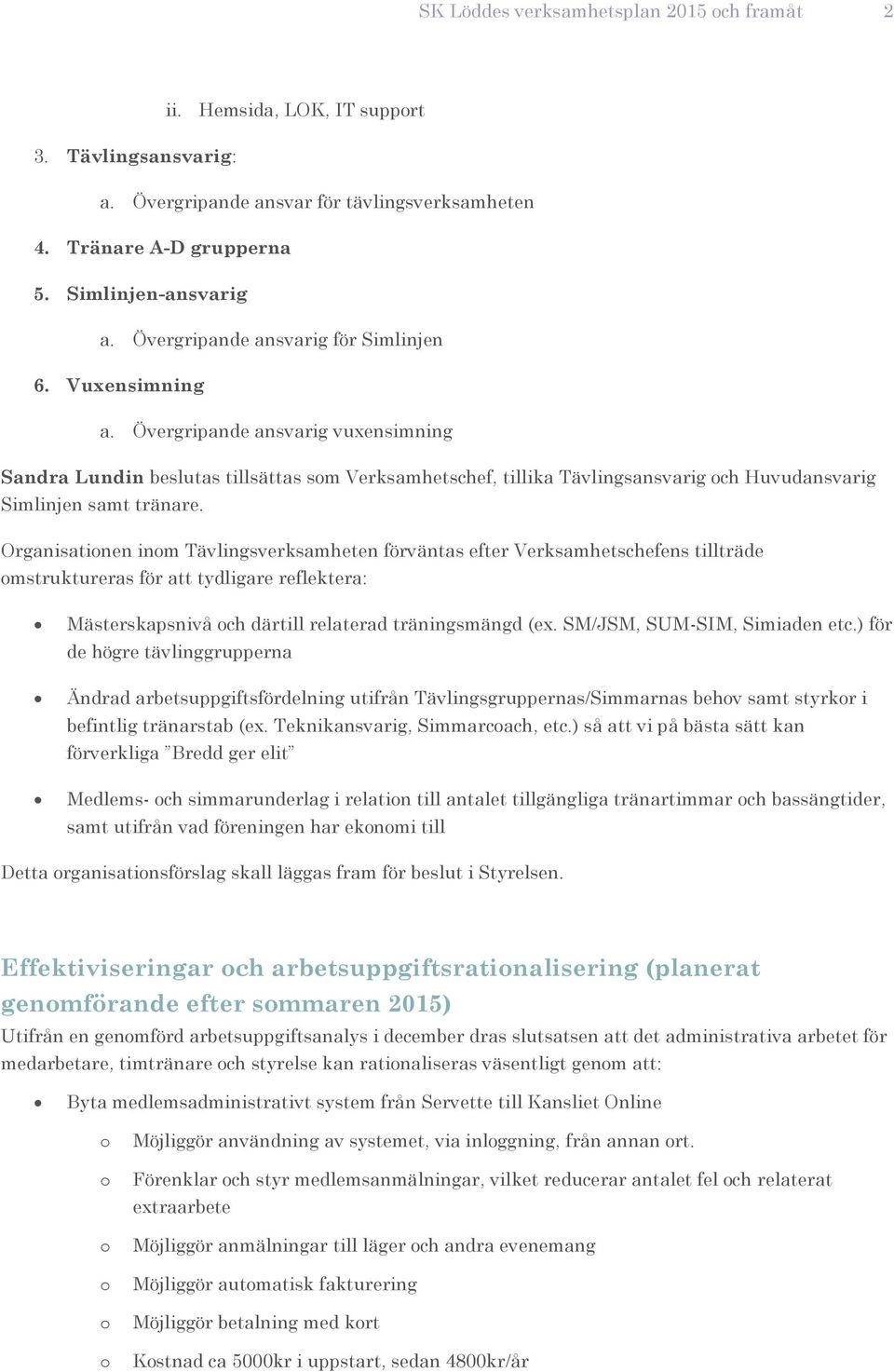 Övergripande ansvarig vuxensimning Sandra Lundin beslutas tillsättas sm Verksamhetschef, tillika Tävlingsansvarig ch Huvudansvarig Simlinjen samt tränare.